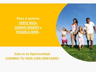 Pues si quieres
       VERTE BIEN,
     GANAR DINERO y
      PASARLA BIEN…




    Esta es tu Oportunidad
¡CAMBIA TU VIDA CON ORIFLAME!
 