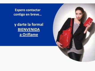 Espero contactar
contigo en breve…

y darte la formal
  BIENVENIDA
   a Oriflame
 