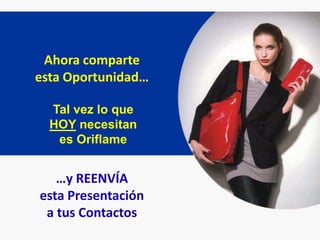Ahora comparte
esta Oportunidad…

  Tal vez lo que
  HOY necesitan
   es Oriflame


   …y REENVÍA
esta Presentación
 a tus Contactos
 