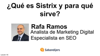 ¿Qué es Sistrix y para qué
sirve?
Rafa Ramos
Analista de Marketing Digital
Especialista en SEO
Lección 1/6
 