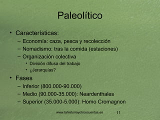 www.lahistoriayotroscuentos.es 11
Paleolítico
• Características:
– Economía: caza, pesca y recolección
– Nomadismo: tras l...
