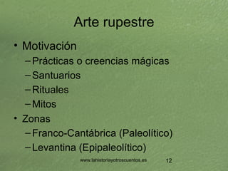 www.lahistoriayotroscuentos.es 12
Arte rupestre
• Motivación
–Prácticas o creencias mágicas
–Santuarios
–Rituales
–Mitos
•...