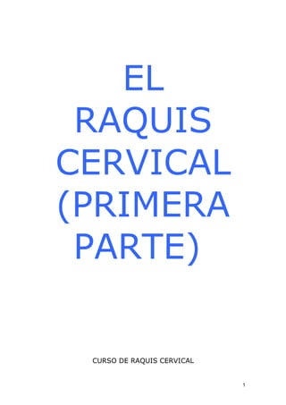 EL
 RAQUIS
CERVICAL
(PRIMERA
 PARTE)


 CURSO DE RAQUIS CERVICAL


                            1
 