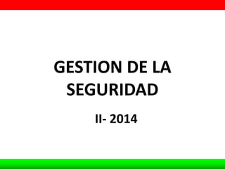 GESTION DE LA
SEGURIDAD
II- 2014
 