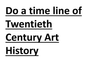 Do a time line of
Twentieth
Century Art
History
 