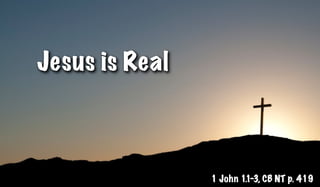 Jesus is Real



                1 John 1.1-3, CB NT p. 419
 