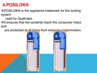 4.POSILOK®
POSILOK® is the registered trademark for the locking
system
used by Qualicaps.
It ensures that the contents reach the consumer intact,
and
are protected at all times from external contamination.
 