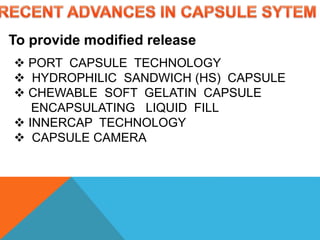 To provide modified release
 PORT CAPSULE TECHNOLOGY
 HYDROPHILIC SANDWICH (HS) CAPSULE
 CHEWABLE SOFT GELATIN CAPSULE
ENCAPSULATING LIQUID FILL
 INNERCAP TECHNOLOGY
 CAPSULE CAMERA
 
