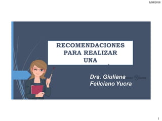 3/08/2018
RECOMENDACIONES
PARA REALIZAR
UNA
PRESENTACIÓN.
Dra. Giuliana
Feliciano Yucra
1
 