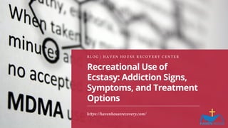 Recreational Use of
Ecstasy: Addiction Signs,
Symptoms, and Treatment
Options
B L O G | H A V E N H O U S E R E C O V E R Y C E N T E R
https://havenhouserecovery.com/
 