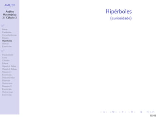 AM2/C2
An´alise
Matem´atica
2/ C´alculo 2
R2
Retas
Par´abolas
Circunferˆencias
Elipses
Hip´erboles
Outras
Exerc´ıcios
R3
Paraboloide
Cone
Cilindro
Esfera
Hiperb.1 folha
Hiperb.2 folhas
Resumo 1
Exerc´ıcios
Descentradas
El´ıpticas
Outro eixo
Resumo 2
Exerc´ıcios
Outras sup.
Exerc´ıcios
Hip´erboles
(curiosidade)
8/45
 