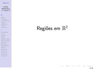 AM2/C2
An´alise
Matem´atica
2/ C´alculo 2
R2
Retas
Par´abolas
Circunferˆencias
Elipses
Hip´erboles
Outras
Exerc´ıcios
R3
Paraboloide
Cone
Cilindro
Esfera
Hiperb.1 folha
Hiperb.2 folhas
Resumo 1
Exerc´ıcios
Descentradas
El´ıpticas
Outro eixo
Resumo 2
Exerc´ıcios
Outras sup.
Exerc´ıcios
Regi˜oes em R2
2/45
 
