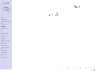 AM2/C2
An´alise
Matem´atica
2/ C´alculo 2
R2
Retas
Par´abolas
Circunferˆencias
Elipses
Hip´erboles
Outras
Exerc´ıcios
R3
Paraboloide
Cone
Cilindro
Esfera
Hiperb.1 folha
Hiperb.2 folhas
Resumo 1
Exerc´ıcios
Descentradas
El´ıpticas
Outro eixo
Resumo 2
Exerc´ıcios
Outras sup.
Exerc´ıcios
Raiz
y =
√
x
11/45
 