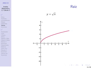 AM2/C2
An´alise
Matem´atica
2/ C´alculo 2
R2
Retas
Par´abolas
Circunferˆencias
Elipses
Hip´erboles
Outras
Exerc´ıcios
R3
Paraboloide
Cone
Cilindro
Esfera
Hiperb.1 folha
Hiperb.2 folhas
Resumo 1
Exerc´ıcios
Descentradas
El´ıpticas
Outro eixo
Resumo 2
Exerc´ıcios
Outras sup.
Exerc´ıcios
Raiz
y =
√
x
11/45
 