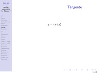 AM2/C2
An´alise
Matem´atica
2/ C´alculo 2
R2
Retas
Par´abolas
Circunferˆencias
Elipses
Hip´erboles
Outras
Exerc´ıcios
R3
Paraboloide
Cone
Cilindro
Esfera
Hiperb.1 folha
Hiperb.2 folhas
Resumo 1
Exerc´ıcios
Descentradas
El´ıpticas
Outro eixo
Resumo 2
Exerc´ıcios
Outras sup.
Exerc´ıcios
Tangente
y = tan(x)
17/45
 
