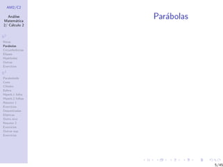 AM2/C2
An´alise
Matem´atica
2/ C´alculo 2
R2
Retas
Par´abolas
Circunferˆencias
Elipses
Hip´erboles
Outras
Exerc´ıcios
R3
Paraboloide
Cone
Cilindro
Esfera
Hiperb.1 folha
Hiperb.2 folhas
Resumo 1
Exerc´ıcios
Descentradas
El´ıpticas
Outro eixo
Resumo 2
Exerc´ıcios
Outras sup.
Exerc´ıcios
Par´abolas
5/45
 
