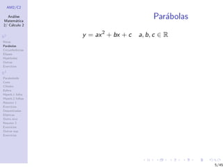 AM2/C2
An´alise
Matem´atica
2/ C´alculo 2
R2
Retas
Par´abolas
Circunferˆencias
Elipses
Hip´erboles
Outras
Exerc´ıcios
R3
Paraboloide
Cone
Cilindro
Esfera
Hiperb.1 folha
Hiperb.2 folhas
Resumo 1
Exerc´ıcios
Descentradas
El´ıpticas
Outro eixo
Resumo 2
Exerc´ıcios
Outras sup.
Exerc´ıcios
Par´abolas
y = ax2
+ bx + c a, b, c ∈ R
5/45
 