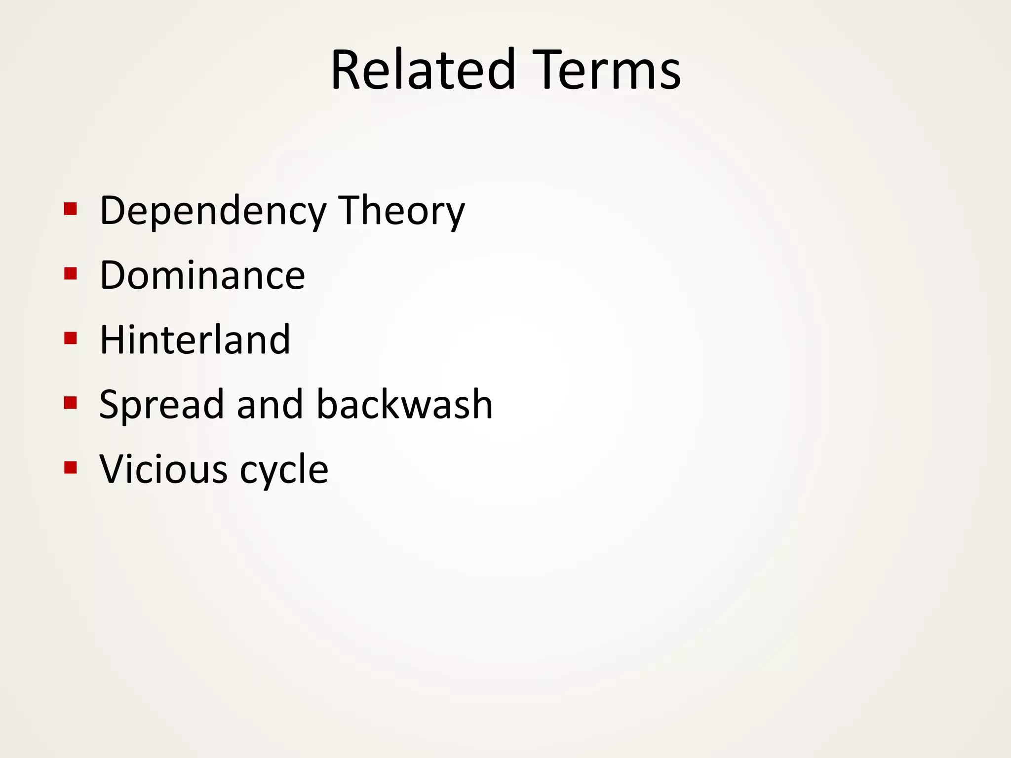 Related Terms
▪ Dependency Theory
▪ Dominance
▪ Hinterland
▪ Spread and backwash
▪ Vicious cycle
 