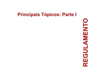 REGULAMENTO Principais Tópicos: Parte I 