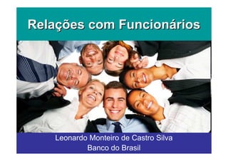 Relações com Funcionários




   Leonardo Monteiro de Castro Silva
           Banco do Brasil
 