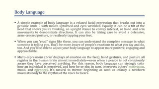 Body Language
 A simple example of body language is a relaxed facial expression that breaks out into a
genuine smile – wi...