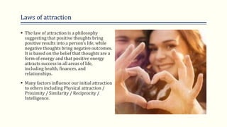 Laws of attraction
 The law of attraction is a philosophy
suggesting that positive thoughts bring
positive results into a...