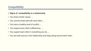 Compatibility
 Signs of compatibility in a relationship
• You share similar values. ...
• You communicate well with each ...