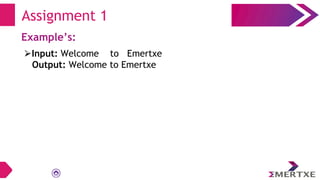 Assignment 1
Example’s:
⮚Input: Welcome to Emertxe
Output: Welcome to Emertxe
 