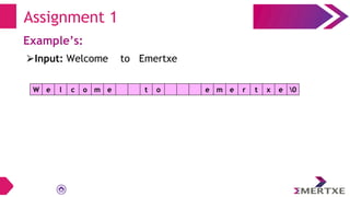 Assignment 1
Example’s:
W e l c o m e t o e m e r t x e 0
⮚Input: Welcome to Emertxe
 
