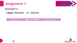 Assignment 1
Example’s:
W e l c o m e t o e m e r t x e 0
⮚Input: Welcome to Emertxe
 