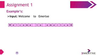 Assignment 1
Example’s:
W e l c o m e t o e m e r t x e 0
⮚Input: Welcome to Emertxe
 
