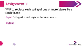 Assignment 1
WAP to replace each string of one or more blanks by a
single blank
Input: String with multi-spaces between words
Output:
 
