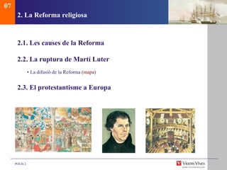 2.  La Reforma religiosa 2.1.  Les causes de la Reforma 2.2. La ruptura de Martí Luter  •  La difusió de la Reforma ( mapa ) 2.3. El protestantisme a Europa 07 