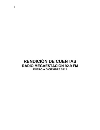 1

RENDICIÓN DE CUENTAS
RADIO MEGAESTACION 92.9 FM
ENERO A DICIEMBRE 2012

 