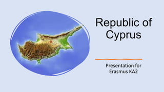 Republic of
Cyprus
Presentation for
Erasmus KA2
 