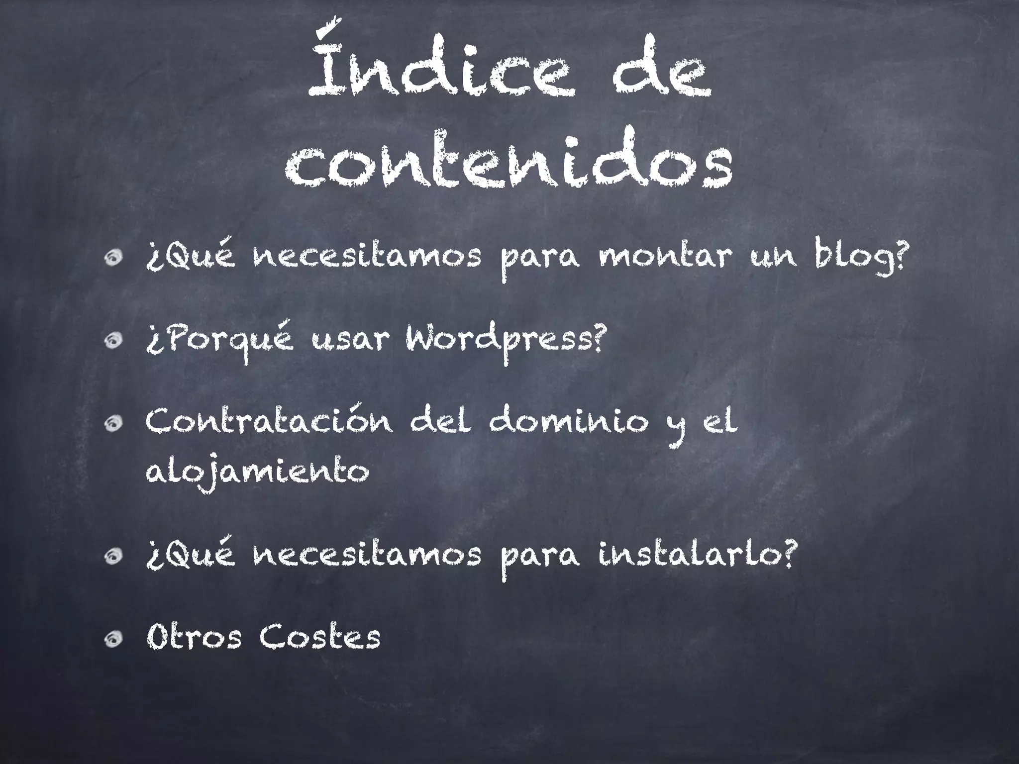 Índice de
contenidos
¿Qué necesitamos para montar un blog?
¿Porqué usar Wordpress?
Contratación del dominio y el
alojamiento
¿Qué necesitamos para instalarlo?
Otros Costes
 