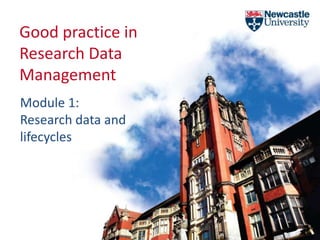 Good practice in
Research Data
Management
Module 1:
Research data and
lifecycles
 