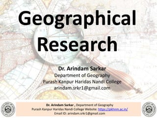 Dr. Arindam Sarkar , Department of Geography
Purash Kanpur Haridas Nandi College Website: https://pkhnm.ac.in/
Email ID: arindam.srkr1@gmail.com
Geographical
Research
Dr. Arindam Sarkar
Department of Geography
Purash Kanpur Haridas Nandi College
arindam.srkr1@gmail.com
 