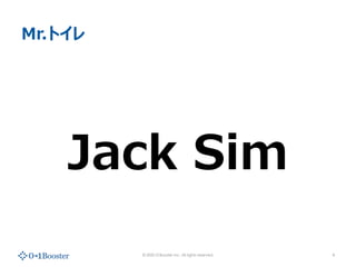 ? 2020 01Booster Inc. All rights reserved.
Mr.ȥ
Jack Sim
4
 