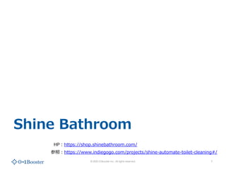 ? 2020 01Booster Inc. All rights reserved.
Shine Bathroom
7
HP?https://shop.shinebathroom.com/
?https://www.indiegogo.com/projects/shine-automate-toilet-cleaning#/
 