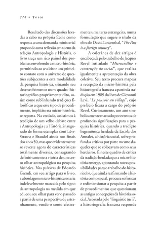 218 • TOPOI



     Resultado das discussões leva-     mente uma terra estrangeira, numa
das a cabo na própria École como        formulação que sugere o título da
resposta a uma demanda ministerial      obra de David Lowenthal, “The Past
propondo uma reflexão em torno da       is a foreign country”.
relação Antropologia e História, o            A coletânea de dez artigos é
livro traça um rico painel dos pro-     encabeçada pelo trabalho de Jacques
blemas envolvendo a micro-história,     Revel intitulado “Microanálise e
permitindo ao seu leitor um primei-     construção do social”, que realiza
ro contato com o universo de ques-      igualmente a apresentação da obra
tões subjacentes a esta modalidade      coletiva. Seu texto procura mapear
da pesquisa histórica, situando seu     a recepção da micro-história pela
desenvolvimento num quadro his-         historiografia francesa a partir da tra-
toriográfico propriamente dito, as-     dução em 1989 do livro de Giovanni
sim como sublinhando tradições fi-      Levi, “Le pouvoir au village”, cujo
losóficas a que este tipo de procedi-   prefácio ficara a cargo do próprio
mento, implícito na micro-história,     Revel. Curiosamente, um ano sim-
se reporta. Na verdade, assistimos à    bolicamente marcado por eventos de
reedição de um velho debate entre       profundas significações para a pes-
a Antropologia e a História, inaugu-    quisa histórica, quando a tradição
rado de forma exemplar com Lévi-        hegemônica herdada da Escola dos
Strauss e Braudel ainda nos finais      Annales, a história social, sofre pro-
dos anos 50, mas que evidentemente      fundas críticas por parte mesmo da-
se reveste agora de características     queles que se colocavam como seus
totalmente diversas, consagrando        herdeiros. É neste quadro de crítica
definitivamente a vitória de um cer-    da tradição herdada que a micro-his-
to olhar antropológico na pesquisa      tória emerge, apontando novas pos-
histórica. Nas palavras de Edoardo      sibilidades para o trabalho do histo-
Grendi, em seu artigo para o livro,     riador, que ainda reafirmando a his-
a abordagem micro-histórica estaria     tória como social, procura sofisticar
indelevelmente marcada pelo signo       e redimensionar a pesquisa a partir
da antropologia na medida em que        de procedimentos que questionam
educou seu olhar para ver o passado     as antigas concepções da história so-
a partir de uma perspectiva de estra-   cial. Acossada pelo “linguistic turn”,
nhamento, vendo-o como efetiva-         a historiografia francesa responde
 