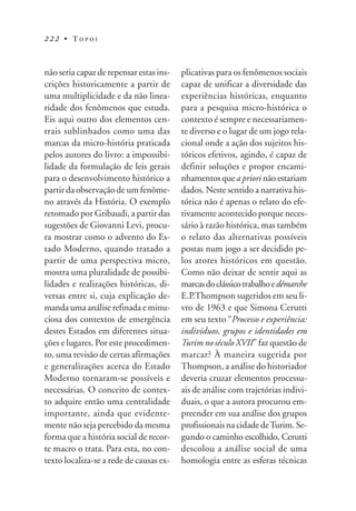 222 • TOPOI



não seria capaz de repensar estas ins-   plicativas para os fenômenos sociais
crições historicamente a partir de       capaz de unificar a diversidade das
uma multiplicidade e da não linea-       experiências históricas, enquanto
ridade dos fenômenos que estuda.         para a pesquisa micro-histórica o
Eis aqui outro dos elementos cen-        contexto é sempre e necessariamen-
trais sublinhados como uma das           te diverso e o lugar de um jogo rela-
marcas da micro-história praticada       cional onde a ação dos sujeitos his-
pelos autores do livro: a impossibi-     tóricos efetivos, agindo, é capaz de
lidade da formulação de leis gerais      definir soluções e propor encami-
para o desenvolvimento histórico a       nhamentos que a priori não estariam
partir da observação de um fenôme-       dados. Neste sentido a narrativa his-
no através da História. O exemplo        tórica não é apenas o relato do efe-
retomado por Gribaudi, a partir das      tivamente acontecido porque neces-
sugestões de Giovanni Levi, procu-       sário à razão histórica, mas também
ra mostrar como o advento do Es-         o relato das alternativas possíveis
tado Moderno, quando tratado a           postas num jogo a ser decidido pe-
partir de uma perspectiva micro,         los atores históricos em questão.
mostra uma pluralidade de possibi-       Como não deixar de sentir aqui as
lidades e realizações históricas, di-    marcas do clássico trabalho e démarche
versas entre si, cuja explicação de-     E.P.Thompson sugeridos em seu li-
manda uma análise refinada e minu-       vro de 1963 e que Simona Cerutti
ciosa dos contextos de emergência        em seu texto “Processo e experiência:
destes Estados em diferentes situa-      indivíduos, grupos e identidades em
ções e lugares. Por este procedimen-     Turim no século XVII” faz questão de
to, uma revisão de certas afirmações     marcar? À maneira sugerida por
e generalizações acerca do Estado        Thompson, a análise do historiador
Moderno tornaram-se possíveis e          deveria cruzar elementos processu-
necessárias. O conceito de contex-       ais de análise com trajetórias indivi-
to adquire então uma centralidade        duais, o que a autora procurou em-
importante, ainda que evidente-          preender em sua análise dos grupos
mente não seja percebido da mesma        profissionais na cidade de Turim. Se-
forma que a história social de recor-    gundo o caminho escolhido, Cerutti
te macro o trata. Para esta, no con-     descolou a análise social de uma
texto localiza-se a rede de causas ex-   homologia entre as esferas técnicas
 