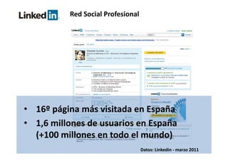 Red Social Profesional




• 16º página más visitada en España
• 1,6 millones de usuarios en España  
  (+100 millones en todo el mundo)
                                    Datos: Linkedin ‐ marzo 2011
 