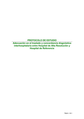 PROTOCOLO DE ESTUDIO
Adecuación en el traslado y concordancia diagnóstica
 interhospitalaria entre Hospital de Alta Resolución y
                Hospital de Referencia




                                               Página 1 de 8
 