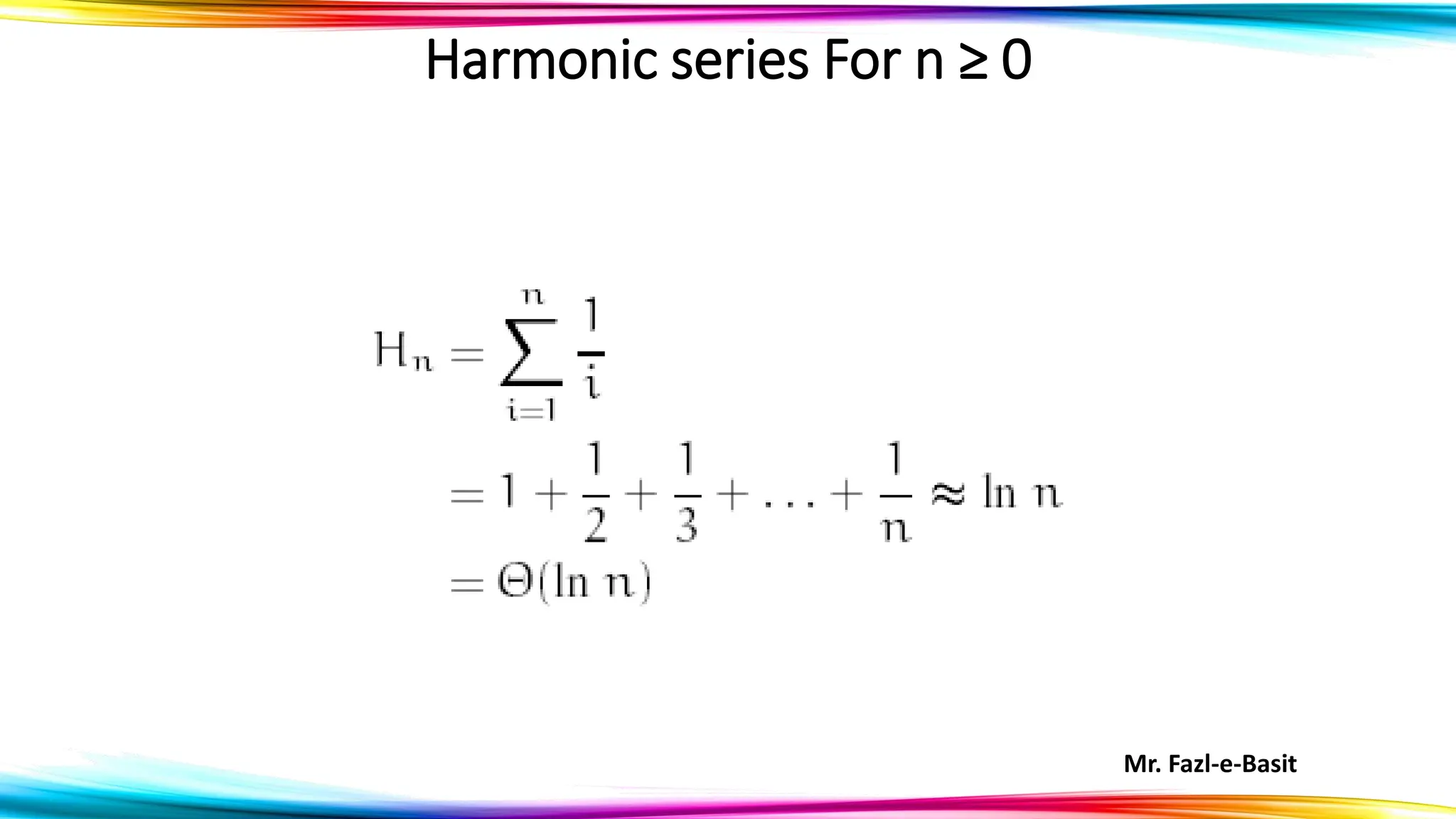 Mr. Fazl-e-Basit
Harmonic series For n ≥ 0
 