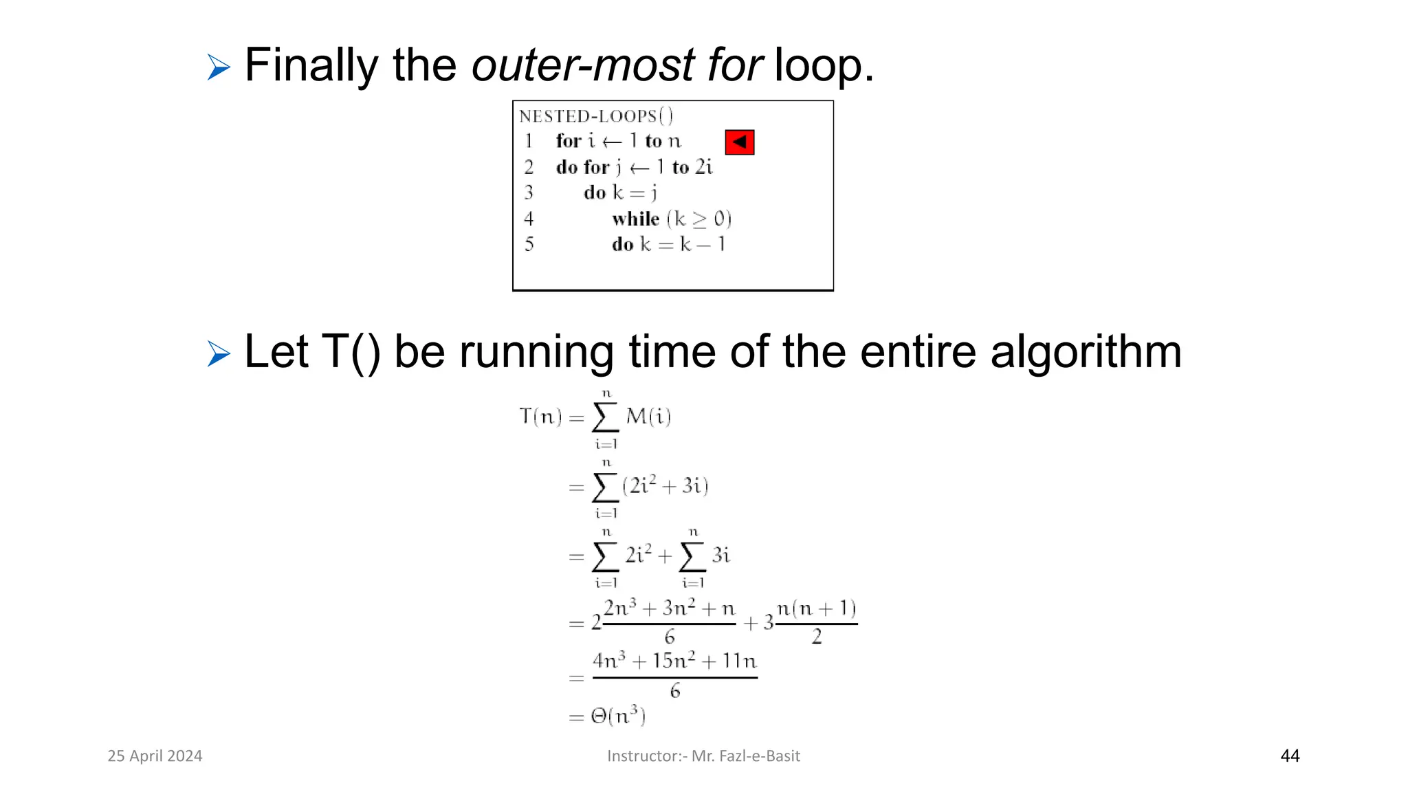 25 April 2024 Instructor:- Mr. Fazl-e-Basit 44
➢ Finally the outer-most for loop.
➢ Let T() be running time of the entire algorithm
 