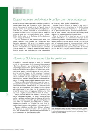 Notícies

Dipsalut instal·la el desfibril·lador fix de Sant Joan de les Abadesses
El dia 26 de maig, ha entrat en funcionament un dels dos
desfibril·ladors fixos que Dipsalut ha cedit a Sant Joan
de les Abadesses. La posada en ús de l’aparell, situat al
passeig Comte Guifré (davant de l’Ajuntament) ha coincidit amb les Jornades MesSalut, un esdeveniment que
s’efectua cada any al municipi i durant el qual es reflexiona
sobre benestar físic, nutricional, afectiu, social i cultural.
L’altre desfibril·lador fix de Sant Joan de les Abadesses
serà a la plaça de l’Estació.
La fase d’instal·lació dels desfibril·ladors fixos s’ha
reprès després d’una aturada per incidències amb
l’anterior adjudicatari del servei. Per resoldre aquests
problemes i completar la implantació dels aparells amb la
màxima celeritat, Dipsalut va decidir rescindir el contracte
amb MC Infortecnica a favor de l’empresa Cardiac Science
France, fabricant dels desfibril·ladors i gran coneixedora

del projecte «Girona, territori cardioprotegit».
Cardiac Science France ha passat a ser, doncs,
l’encarregada de subministrar i instal·lar els desfibril·ladors
fixos que estan pendents d’implantar-se i de gestionar, i
de fer el manteniment de tota la xarxa de desfibril·ladors.
Des de finals d’aquest mes de maig, l’empresa ja està
realitzant les tasques d’instal·lació dels aparells.
Fins al moment, hi ha instal·lats un centenar de
desfibril·ladors fixos a una setantena de municipis de les
comarques gironines. Aquests aparells se sumen als 130
desfibril·ladors mòbils que, des del juny de 2011, van dins
dels vehicles dels cossos de primera resposta —policia
local, equips de protecció civil, vigilants municipals…— i
als desfibril·ladors lliures que Dipsalut cedeix de manera
puntual per cardioprotegir activitats considerades de risc.

«Somriures Solidaris» supera totes les previsions

6

L’associació Dentistes Solidaris ha atès 256 persones
en els sis primers mesos de funcionament del programa
«Somriures Solidaris», que consisteix a oferir tractaments
odontològics pràcticament gratuïts a persones de la demarcació en situació de pobresa. S’ha quadruplicat la previsió inicial, que era tractar 75 pacients en mig any. A més,
ja hi ha una llista d’espera de 240 persones. Per aquest
motiu, s’ha decidit tancar temporalment les admissions
de nous pacients. Un cop s’hagin atès les persones que
estan en llista d’espera, es tornaran a admetre més pacients. Es calcula que es podrà fer aquesta mateixa tardor.
	 Actualment, Dentistes Solidaris compta amb una vintena de dentistes voluntaris. Aquests professionals dediquen
desinteressadament unes hores del seu temps a tractar
persones amb problemes bucodentals i que no poden
permetre’s pagar un odontòleg. Des de l’associació es fa
una crida als dentistes col·legiats per tal de sumar més
voluntaris i ampliar així la capacitat de treball de l’entitat.
	 Els pacients són derivats pels serveis socials municipals
de les comarques gironines. Les visites i els tractaments
es fan a la clínica que l’associació té al Mercat del Lleó de
Girona, un espai que els cedeix gratuïtament l’ajuntament
de la ciutat. Fins al moment, el que més s’han fet són obturacions (240), higienes (52), pròtesis —se n’han iniciat 35,
de les quals 10 ja estan completades— i endodòncies (27).
	 Dipsalut col·labora amb Dentistes Solidaris sufragant
les despeses en equipament clínic i fent-se càrrec del
sous dels auxiliars clínics que treballen permanentment a
la clínica assistint els odontòlegs voluntaris.

El Butlletí de Dipsalut

Roda de premsa de balanç del primer mig any de «Somriures Solidaris».
D’esquerra a dreta: Josep M. Corominas, vicepresident primer de Dipsalut;
Emili Banchilleria, president de Dentistes Solidaris, i Teresa Sagué, vicepresidenta de Dentistes Solidaris.

 