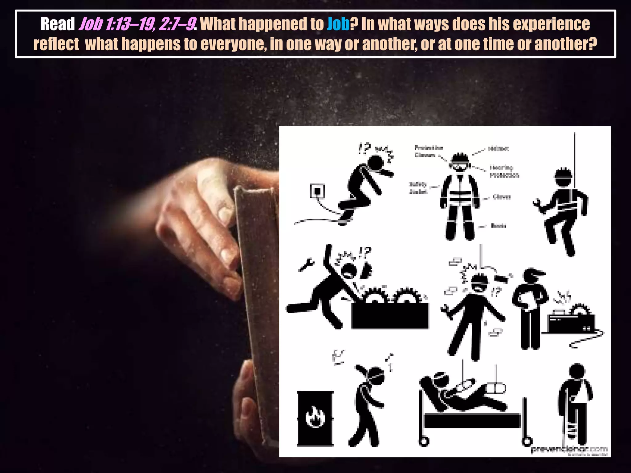 Read Job 1:13–19, 2:7–9. What happened to Job? In what ways does his experience
reflect what happens to everyone, in one way or another, or at one time or another?
 