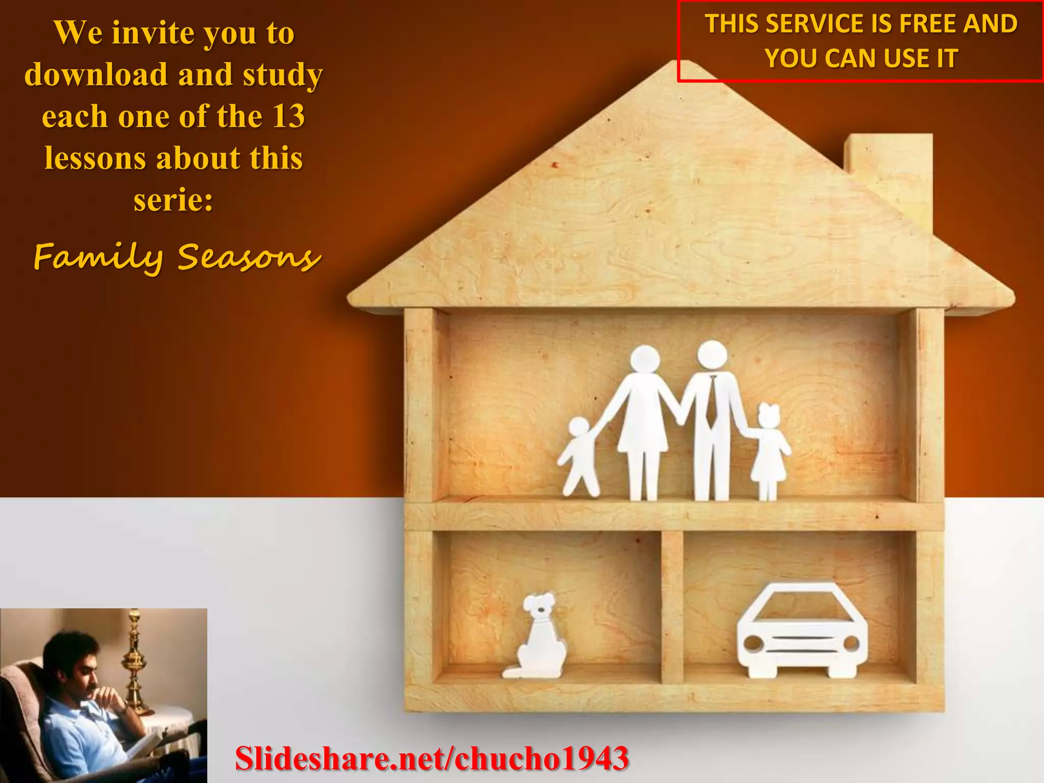 Slideshare.net/chucho1943
We invite you to
download and study
each one of the 13
lessons about this
serie:
Family Seasons
THIS SERVICE IS FREE AND
YOU CAN USE IT
 