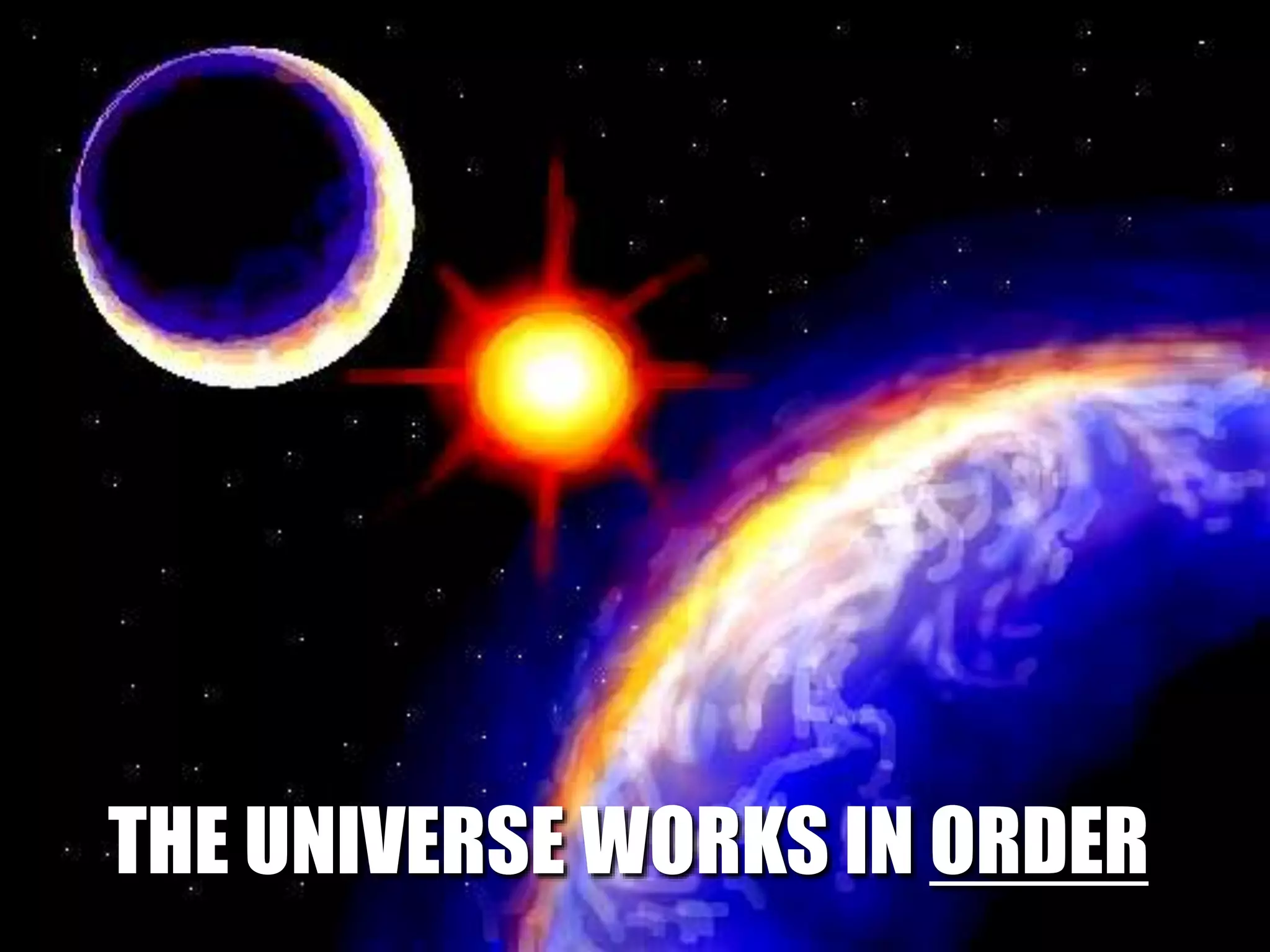 THE UNIVERSE WORKS IN ORDER
 